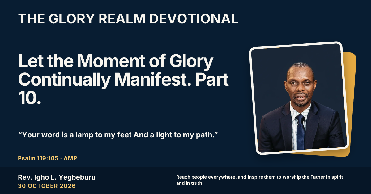 Let the Moment of Glory Continually Manifest. Part 10. — The Glory Realm Devotional, 30 October 2026. Rev. Igho L. Yegbeburu.