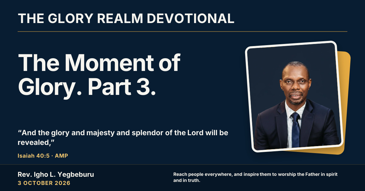 The Moment of Glory. Part 3. — The Glory Realm Devotional, 3 October 2026. Rev. Igho L. Yegbeburu.