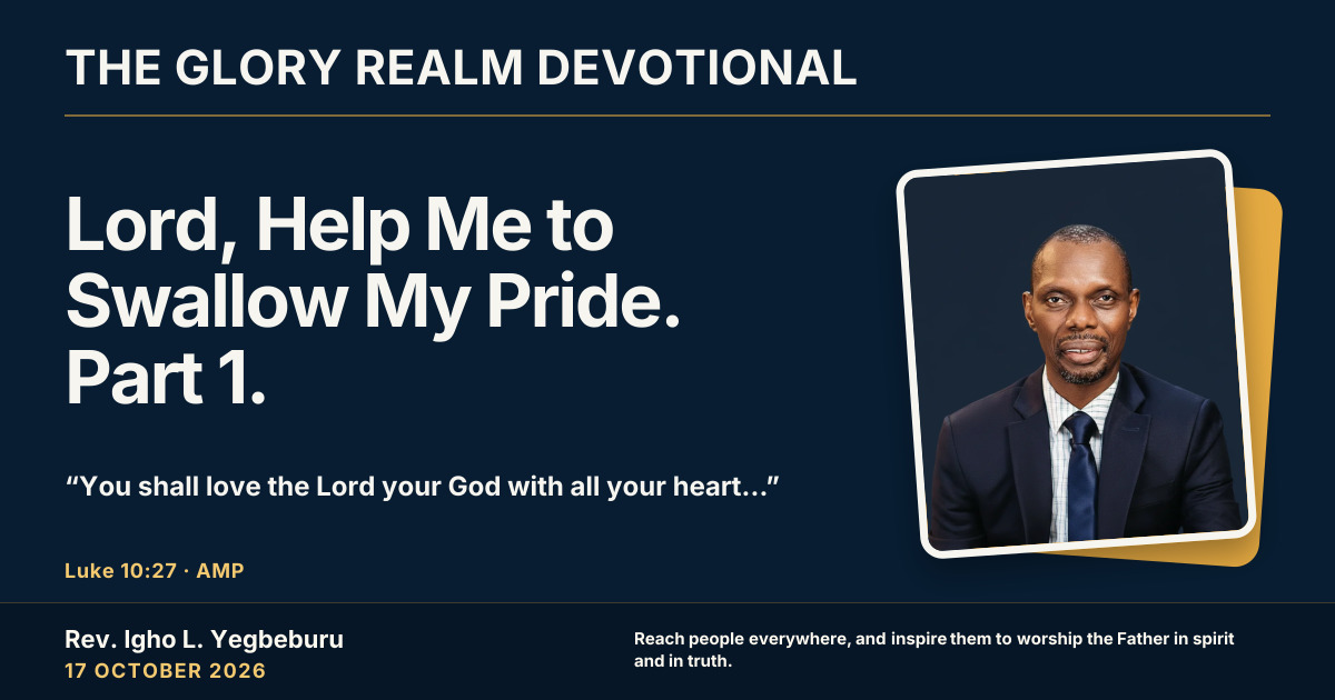 Lord, Help Me to Swallow My Pride. Part 1. — The Glory Realm Devotional, 17 October 2026. Rev. Igho L. Yegbeburu.